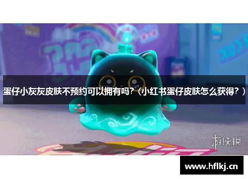 蛋仔小灰灰皮肤不预约可以拥有吗？(小红书蛋仔皮肤怎么获得？)
